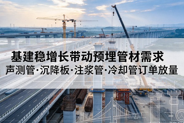 伊春基建稳增长带动预埋监测管材需求,声测管、沉降板、注浆管订单持续放量